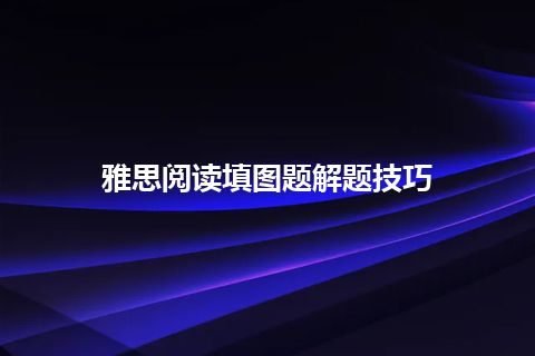 雅思阅读填图题解题技巧