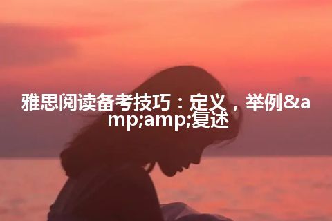 雅思阅读备考技巧:定义,举例&复述 雅思阅读备考技巧:定义,举例&复述