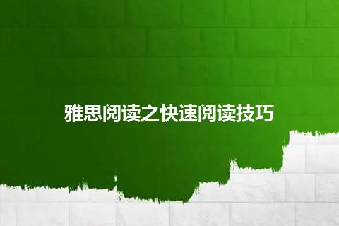 雅思阅读之快速阅读技巧 雅思阅读之快速阅读技巧