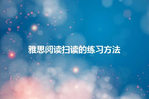 雅思阅读扫读的练习方法 雅思阅读扫读的练习方法