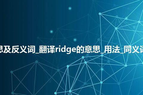 ridge是什么意思及反义词_翻译ridge的意思_用法_同义词_例句_英语短语