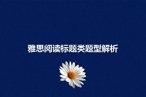 雅思阅读标题类题型解析 雅思阅读标题类题型解析