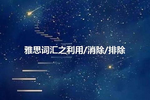 雅思词汇之利用/消除/排除 雅思词汇之利用/消除/排除