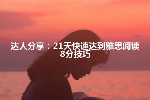 达人分享:21天快速达到雅思阅读8分技巧 达人分享:21天快速达到雅思阅读8分技巧