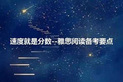 速度就是分数--雅思阅读备考要点 速度就是分数--雅思阅读备考要点