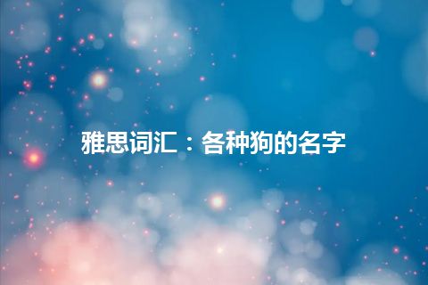 雅思词汇：各种狗的名字