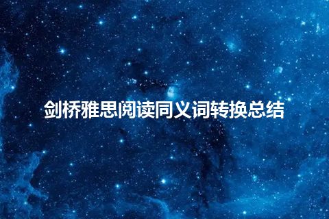 剑桥雅思阅读同义词转换总结 剑桥雅思阅读同义词转换总结
