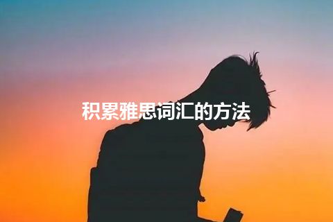 积累雅思词汇的方法 积累雅思词汇的方法