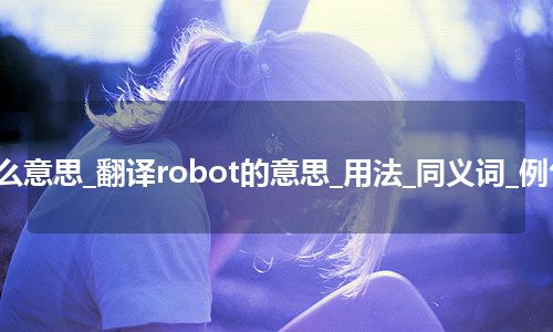 robot是什么意思_翻译robot的意思_用法_同义词_例句_英语短语