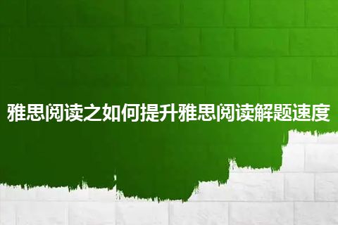 雅思阅读之如何提升雅思阅读解题速度 雅思阅读之如何提升雅思阅读解题速度