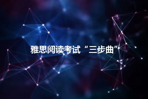 雅思阅读考试“三步曲” 雅思阅读考试“三步曲”