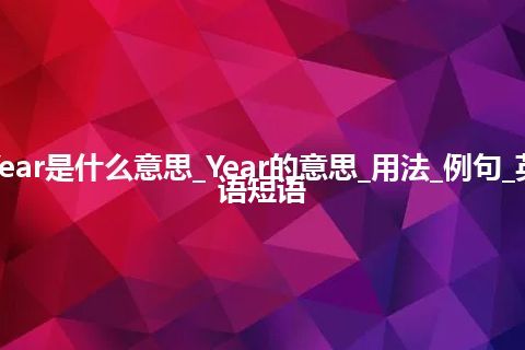Year是什么意思_Year的意思_用法_例句_英语短语 Year是什么意思_Year的意思_用法_例句_英语短语