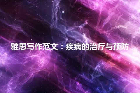 雅思写作范文:疾病的治疗与预防 雅思写作范文:疾病的治疗与预防
