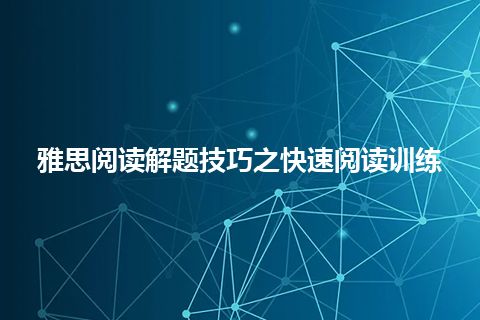 雅思阅读解题技巧之快速阅读训练 雅思阅读解题技巧之快速阅读训练