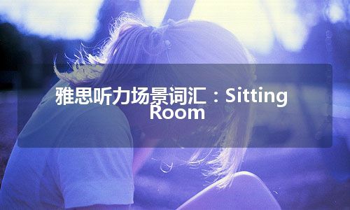 雅思听力场景词汇：Sitting Room