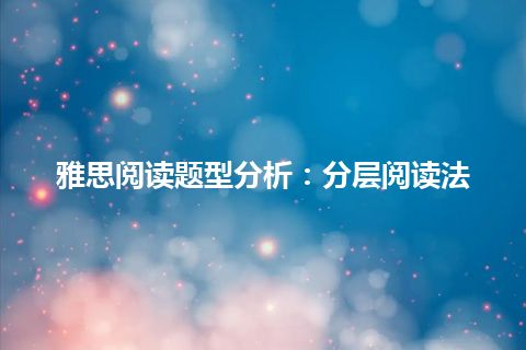 雅思阅读题型分析：分层阅读法