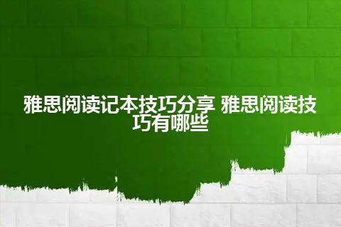 雅思阅读记本技巧分享 雅思阅读技巧有哪些 雅思阅读记本技巧分享 雅思阅读技巧有哪些