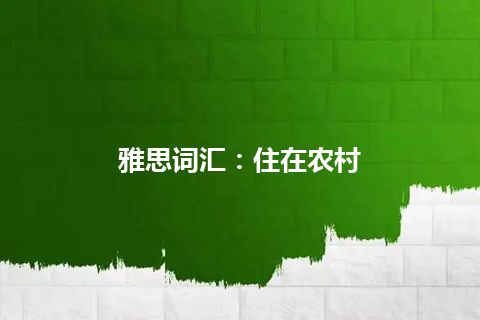 雅思词汇：住在农村