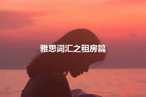 雅思词汇之租房篇 雅思词汇之租房篇