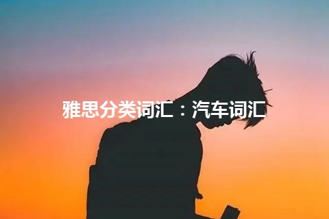 雅思分类词汇:汽车词汇 雅思分类词汇:汽车词汇