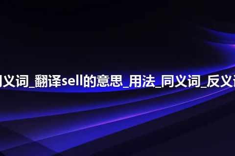 sell什么意思及同义词_翻译sell的意思_用法_同义词_反义词_例句_英语短语 sell什么意思及同义词_翻译sell的意思_用法_同义词_反义词_例句_英语短语