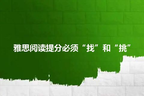 雅思阅读提分必须“找”和“挑” 雅思阅读提分必须“找”和“挑”