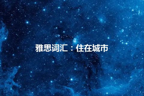 雅思词汇：住在城市
