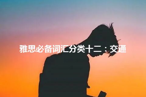 雅思必备词汇分类十二:交通 雅思必备词汇分类十二:交通