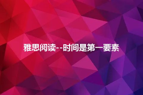 雅思阅读--时间是第一要素