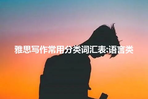 雅思写作常用分类词汇表:语言类 雅思写作常用分类词汇表:语言类
