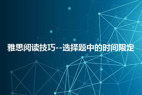 雅思阅读技巧--选择题中的时间限定 雅思阅读技巧--选择题中的时间限定