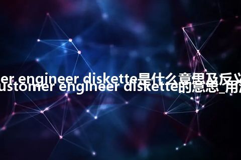 customer engineer diskette是什么意思及反义词_翻译customer engineer diskette的意思_用法