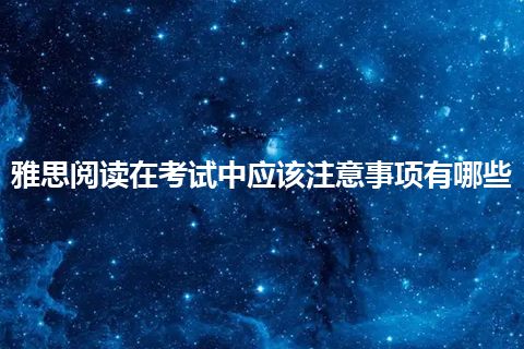 雅思阅读在考试中应该注意事项有哪些 雅思阅读在考试中应该注意事项有哪些
