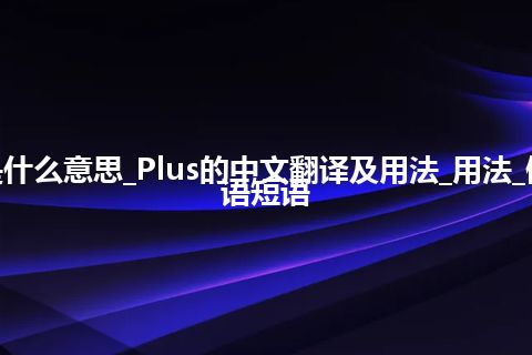 Plus是什么意思_Plus的中文翻译及用法_用法_例句_英语短语