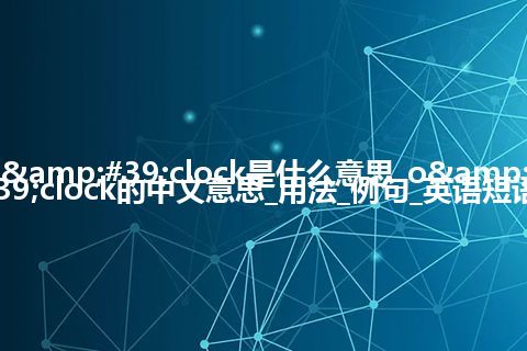 o'clock是什么意思_o'clock的中文意思_用法_例句_英语短语
