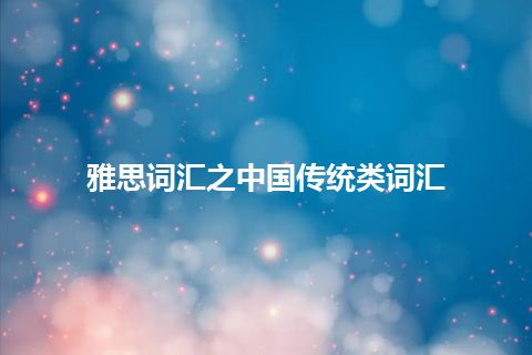 雅思词汇之中国传统类词汇 雅思词汇之中国传统类词汇