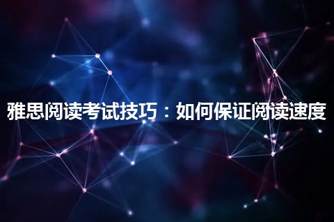 雅思阅读考试技巧:如何保证阅读速度 雅思阅读考试技巧:如何保证阅读速度