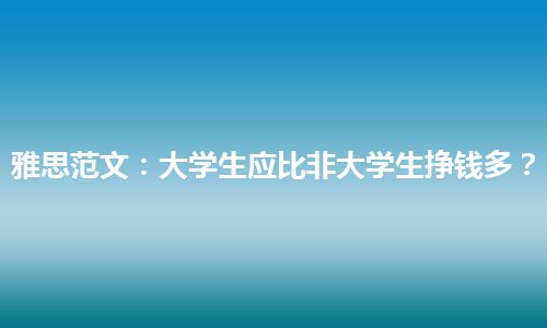 雅思范文：大学生应比非大学生挣钱多？