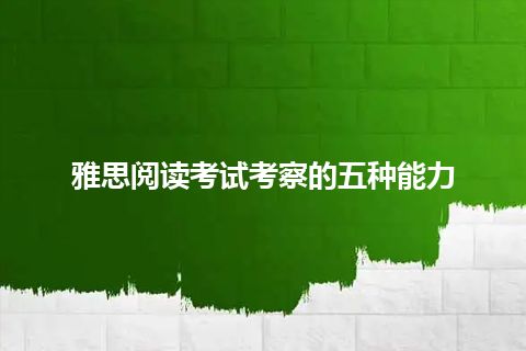 雅思阅读考试考察的五种能力 雅思阅读考试考察的五种能力
