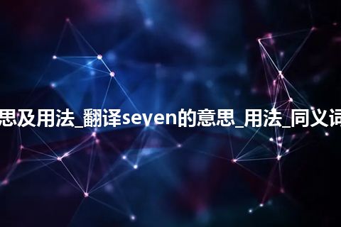 seven是什么意思及用法_翻译seven的意思_用法_同义词_例句_英语短语 seven是什么意思及用法_翻译seven的意思_用法_同义词_例句_英语短语