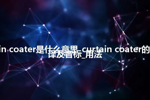 curtain coater是什么意思_curtain coater的中文翻译及音标_用法