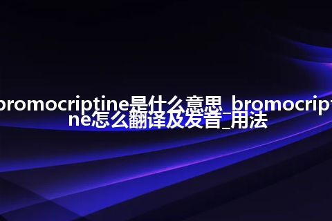 bromocriptine是什么意思_bromocriptine怎么翻译及发音_用法
