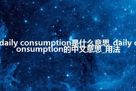 daily consumption是什么意思_daily consumption的中文意思_用法