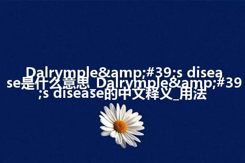 Dalrymple&#39;s disease是什么意思_Dalrymple&#39;s disease的中文释义_用法