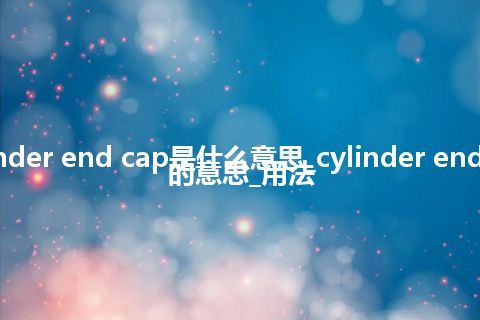 cylinder end cap是什么意思_cylinder end cap的意思_用法