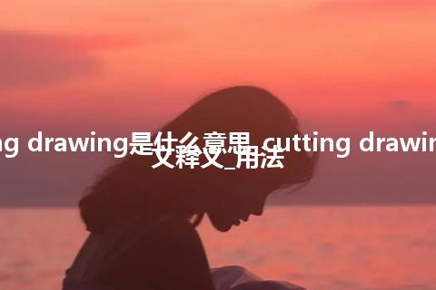 cutting drawing是什么意思_cutting drawing的中文释义_用法