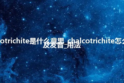 chalcotrichite是什么意思_chalcotrichite怎么翻译及发音_用法