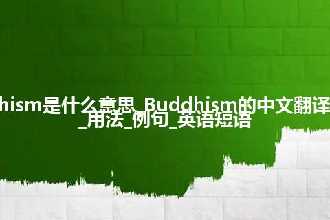 Buddhism是什么意思_Buddhism的中文翻译及音标_用法_例句_英语短语