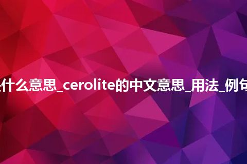 cerolite是什么意思_cerolite的中文意思_用法_例句_英语短语