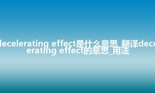 decelerating effect是什么意思_翻译decelerating effect的意思_用法